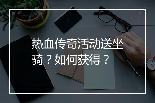 热血传奇活动送坐骑？如何获得？