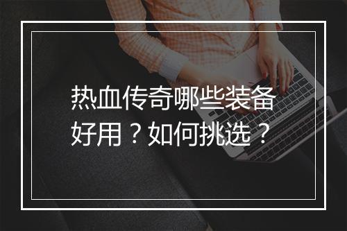 热血传奇哪些装备好用？如何挑选？