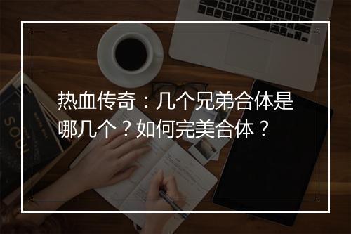 热血传奇：几个兄弟合体是哪几个？如何完美合体？