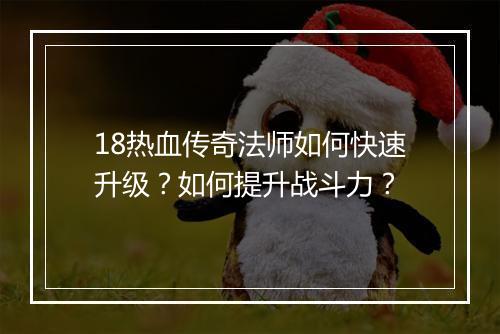 18热血传奇法师如何快速升级？如何提升战斗力？