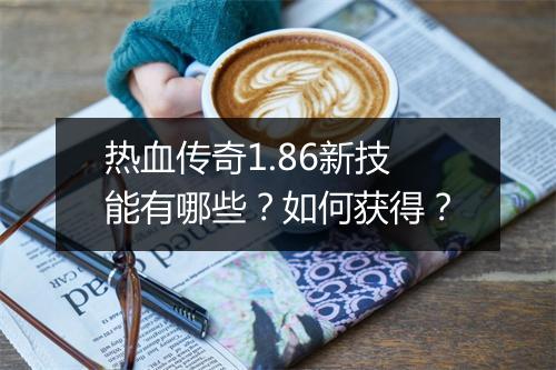 热血传奇1.86新技能有哪些？如何获得？