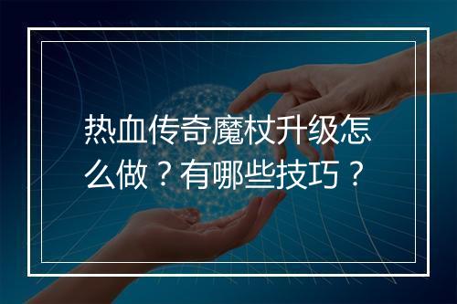 热血传奇魔杖升级怎么做？有哪些技巧？