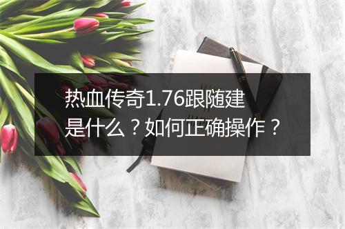 热血传奇1.76跟随建是什么？如何正确操作？