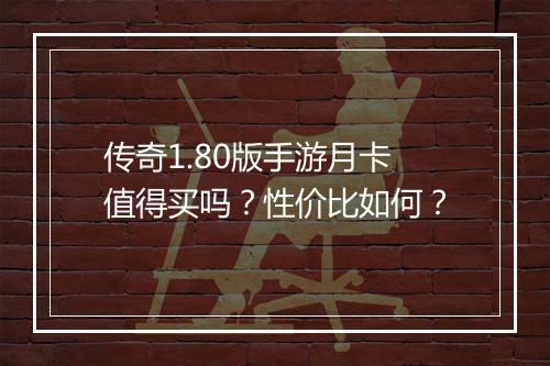传奇1.80版手游月卡值得买吗？性价比如何？