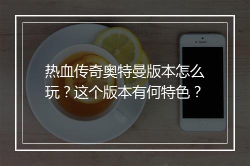 热血传奇奥特曼版本怎么玩？这个版本有何特色？