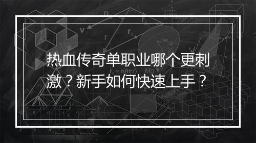热血传奇单职业哪个更刺激？新手如何快速上手？