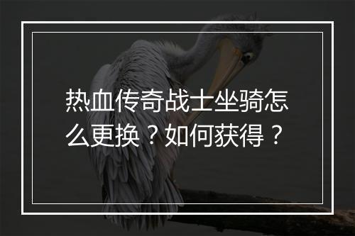 热血传奇战士坐骑怎么更换？如何获得？