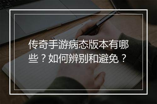 传奇手游病态版本有哪些？如何辨别和避免？