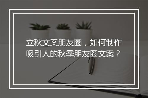 立秋文案朋友圈，如何制作吸引人的秋季朋友圈文案？