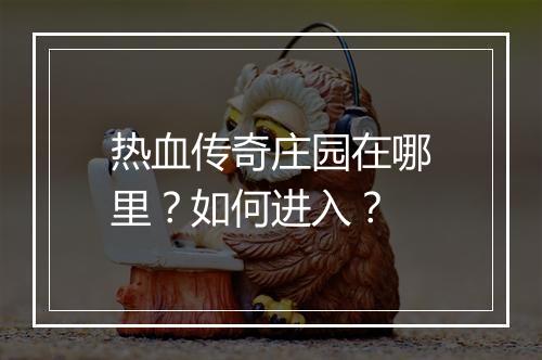 热血传奇庄园在哪里？如何进入？