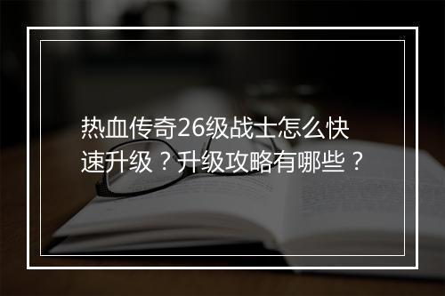 热血传奇26级战士怎么快速升级？升级攻略有哪些？