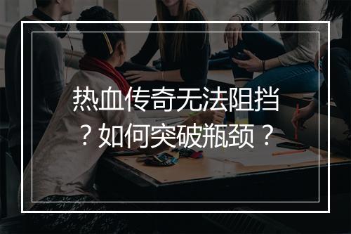 热血传奇无法阻挡？如何突破瓶颈？