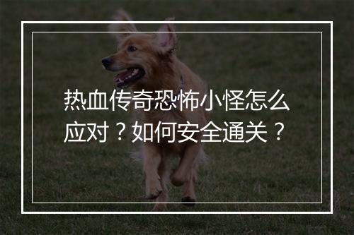 热血传奇恐怖小怪怎么应对？如何安全通关？