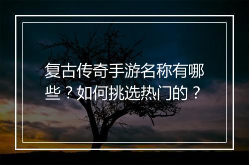 复古传奇手游名称有哪些？如何挑选热门的？