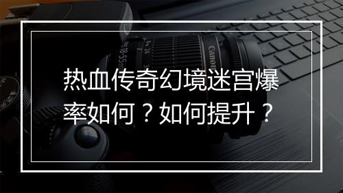 热血传奇幻境迷宫爆率如何？如何提升？