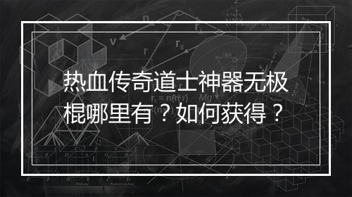 热血传奇道士神器无极棍哪里有？如何获得？