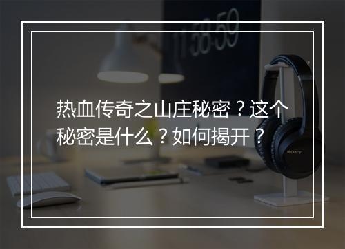 热血传奇之山庄秘密？这个秘密是什么？如何揭开？