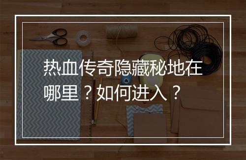 热血传奇隐藏秘地在哪里？如何进入？