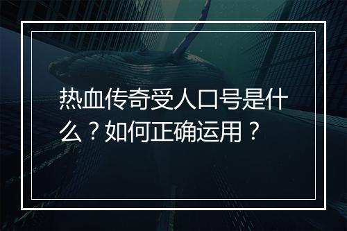 热血传奇受人口号是什么？如何正确运用？