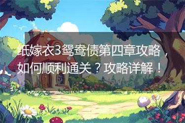 纸嫁衣3鸳鸯债第四章攻略，如何顺利通关？攻略详解！