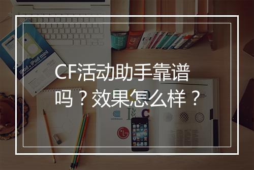 CF活动助手靠谱吗？效果怎么样？