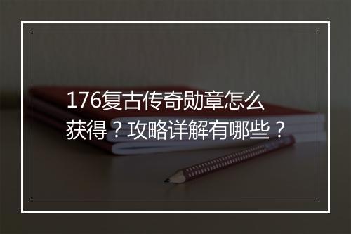 176复古传奇勋章怎么获得？攻略详解有哪些？
