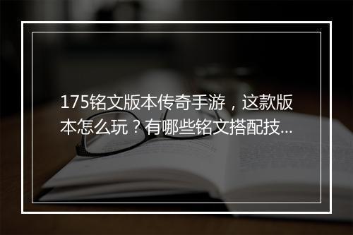 175铭文版本传奇手游，这款版本怎么玩？有哪些铭文搭配技巧？