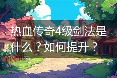 热血传奇4级剑法是什么？如何提升？