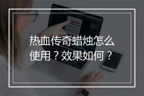 热血传奇蜡烛怎么使用？效果如何？