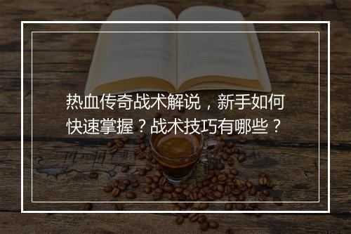 热血传奇战术解说，新手如何快速掌握？战术技巧有哪些？
