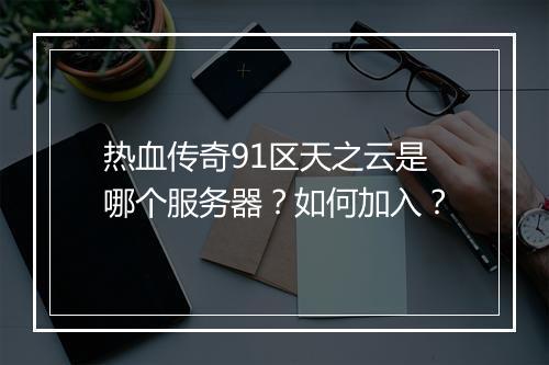 热血传奇91区天之云是哪个服务器？如何加入？