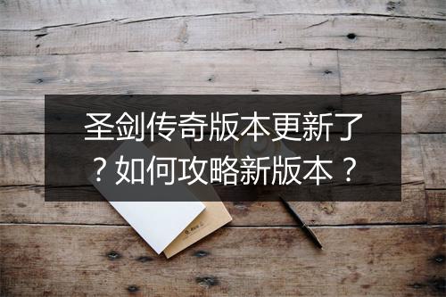 圣剑传奇版本更新了？如何攻略新版本？
