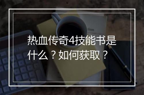 热血传奇4技能书是什么？如何获取？