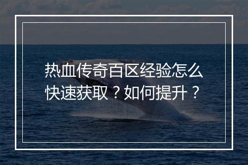 热血传奇百区经验怎么快速获取？如何提升？