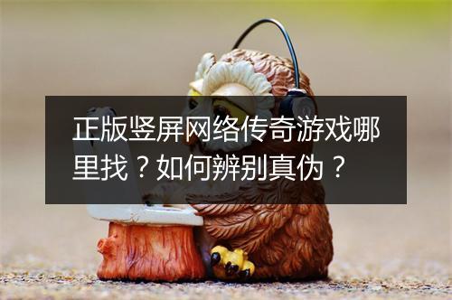 正版竖屏网络传奇游戏哪里找？如何辨别真伪？