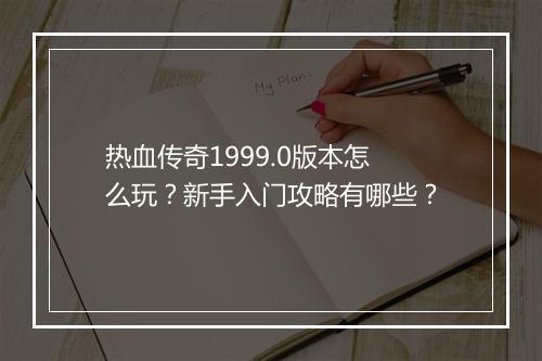 热血传奇1999.0版本怎么玩？新手入门攻略有哪些？