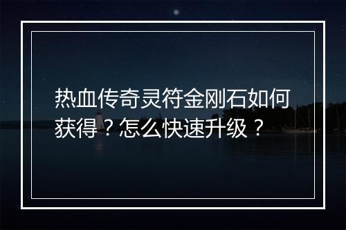 热血传奇灵符金刚石如何获得？怎么快速升级？