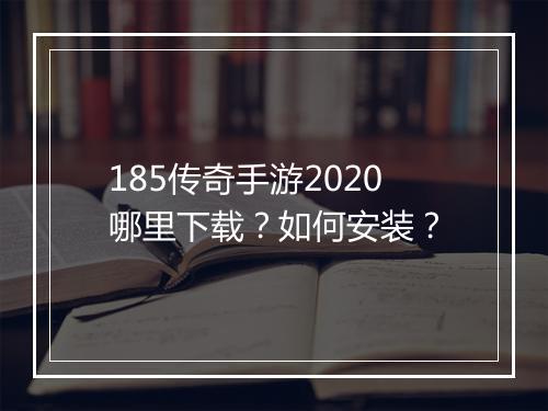 185传奇手游2020哪里下载？如何安装？
