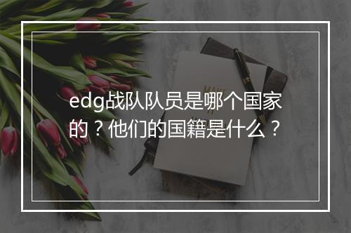 edg战队队员是哪个国家的？他们的国籍是什么？