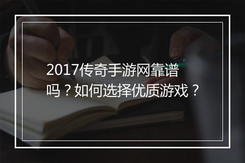 2017传奇手游网靠谱吗？如何选择优质游戏？