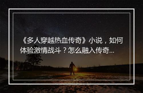 《多人穿越热血传奇》小说，如何体验激情战斗？怎么融入传奇世界？