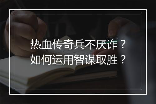 热血传奇兵不厌诈？如何运用智谋取胜？