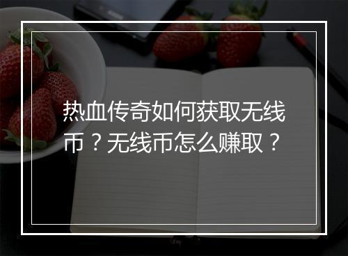 热血传奇如何获取无线币？无线币怎么赚取？
