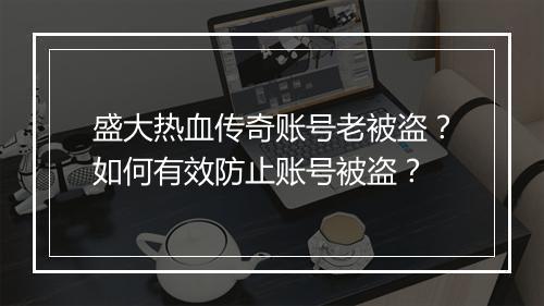 盛大热血传奇账号老被盗？如何有效防止账号被盗？