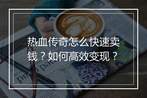 热血传奇怎么快速卖钱？如何高效变现？