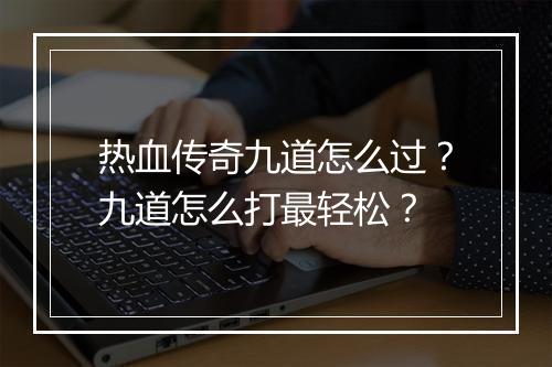 热血传奇九道怎么过？九道怎么打最轻松？