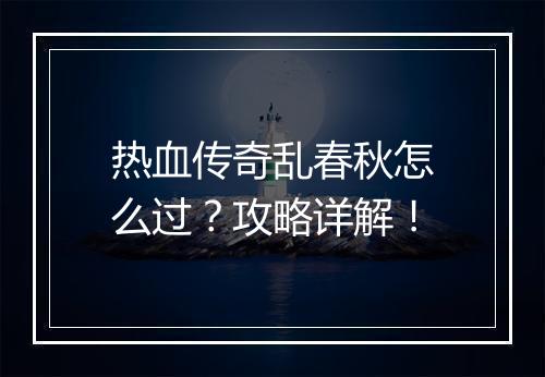 热血传奇乱春秋怎么过？攻略详解！