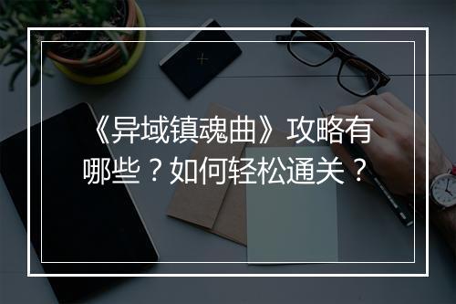 《异域镇魂曲》攻略有哪些？如何轻松通关？