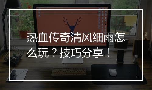 热血传奇清风细雨怎么玩？技巧分享！