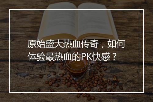 原始盛大热血传奇，如何体验最热血的PK快感？